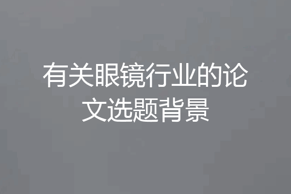 有关眼镜行业的论文选题背景