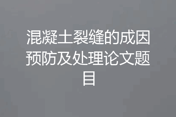 混凝土裂缝的成因预防及处理论文题目