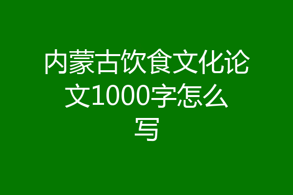 内蒙古饮食文化论文1000字怎么写