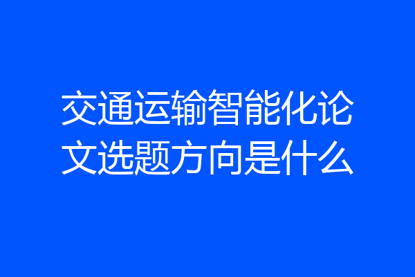 交通运输智能化论文选题方向是什么