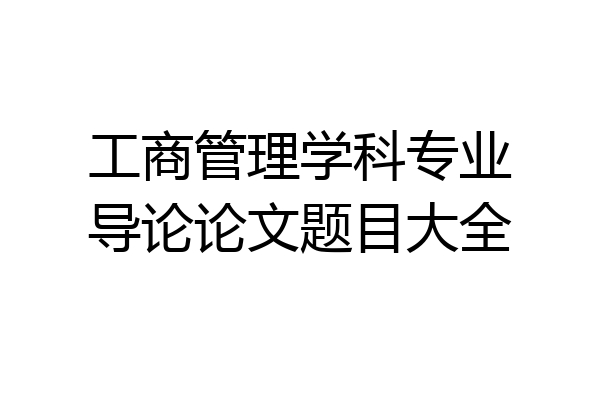 工商管理学科专业导论论文题目大全