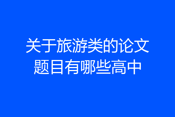 关于旅游类的论文题目有哪些高中