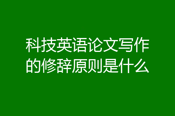 科技英语论文写作的修辞原则是什么