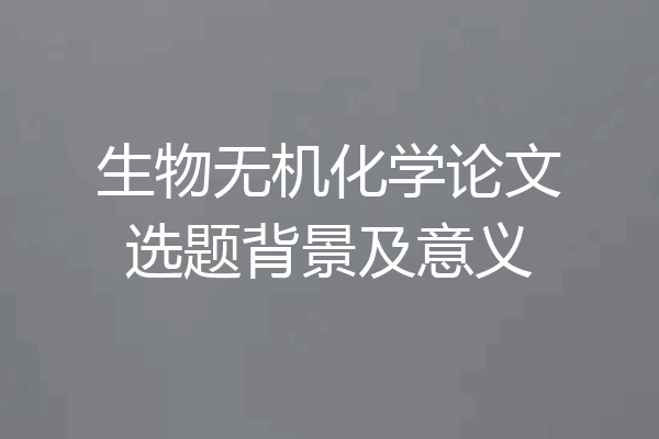 生物无机化学论文选题背景及意义