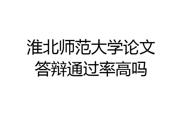 淮北师范大学论文答辩通过率高吗