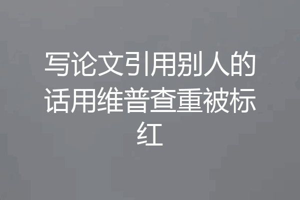写论文引用别人的话用维普查重被标红