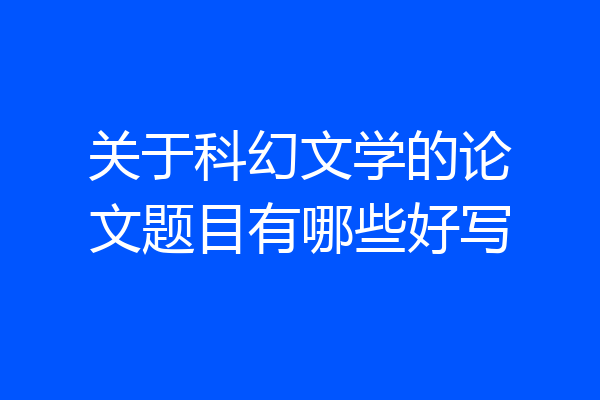 关于科幻文学的论文题目有哪些好写