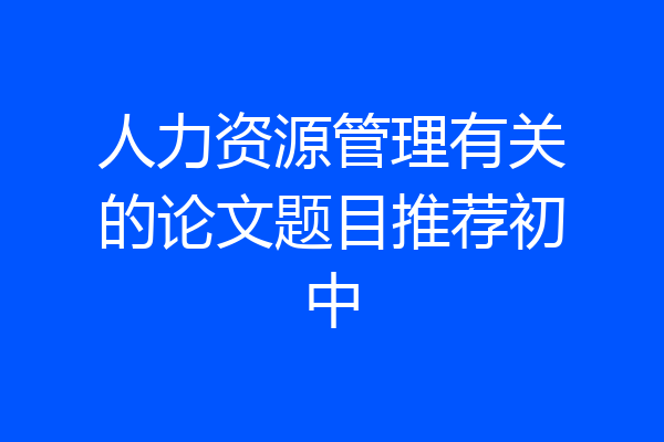 人力资源管理有关的论文题目推荐初中