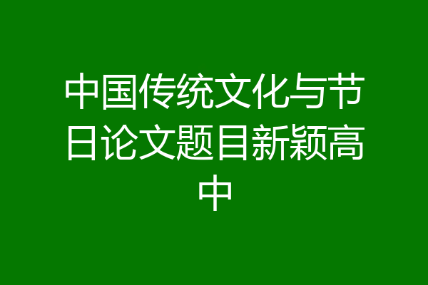 中国传统文化与节日论文题目新颖高中