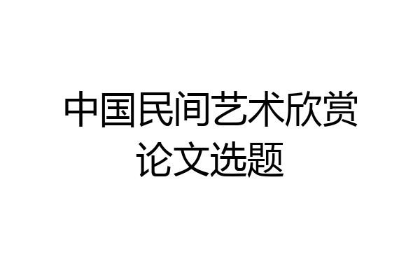 中国民间艺术欣赏论文选题
