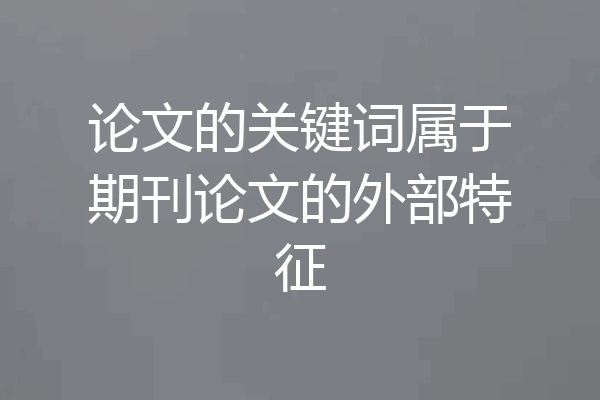 论文的关键词属于期刊论文的外部特征