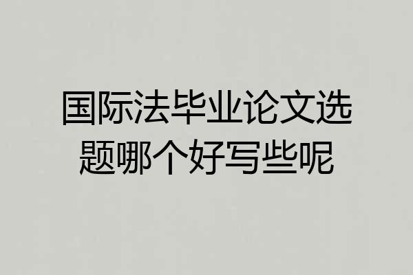 国际法毕业论文选题哪个好写些呢