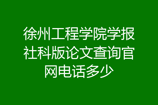 徐州工程学院学报社科版论文查询官网电话多少