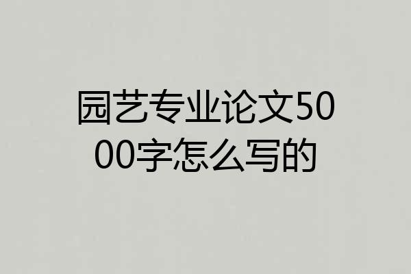 园艺专业论文5000字怎么写的
