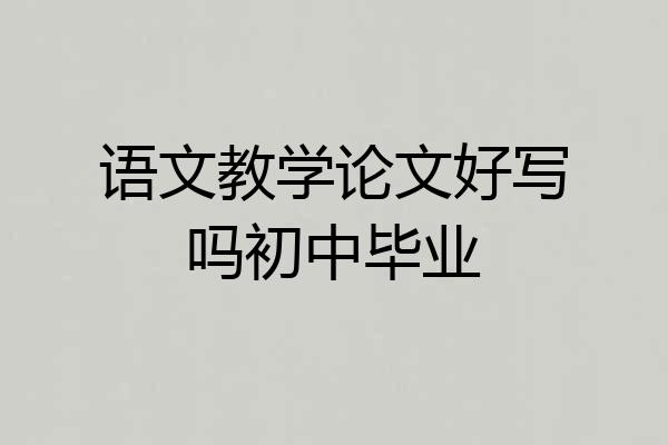 语文教学论文好写吗初中毕业