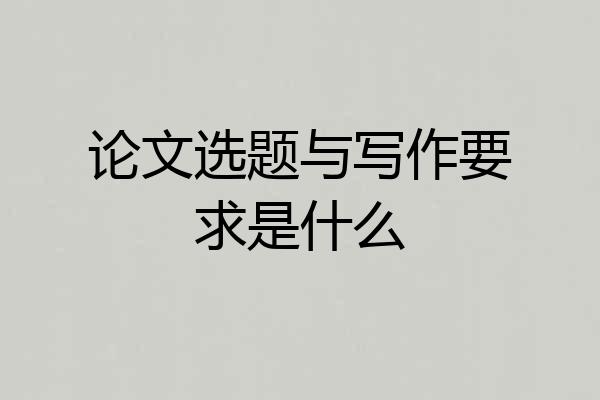 论文选题与写作要求是什么