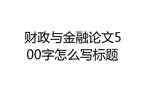 财政与金融论文500字怎么写标题
