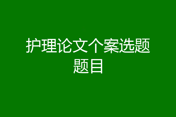 护理论文个案选题题目