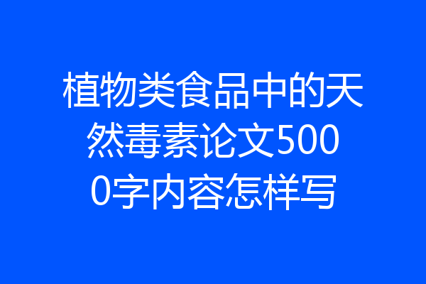 植物类食品中的天然毒素论文5000字内容怎样写