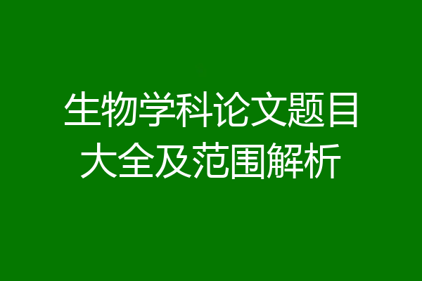 生物学科论文题目大全及范围解析