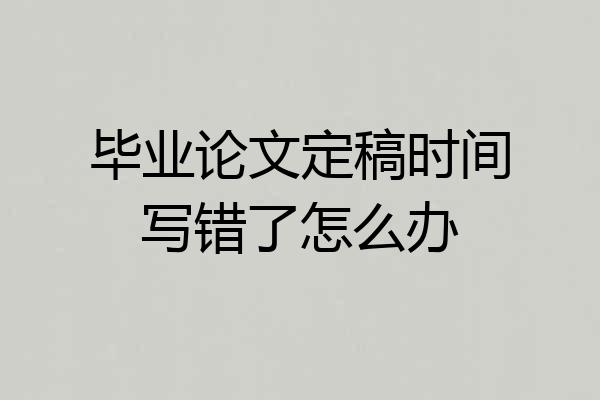 毕业论文定稿时间写错了怎么办