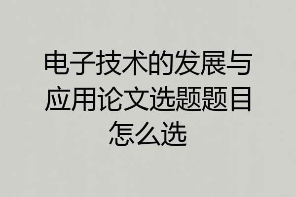 电子技术的发展与应用论文选题题目怎么选