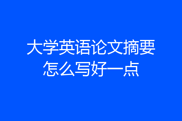 大学英语论文摘要怎么写好一点