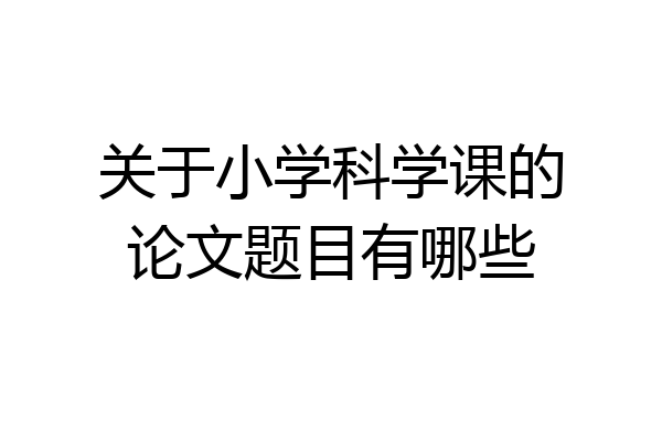 关于小学科学课的论文题目有哪些