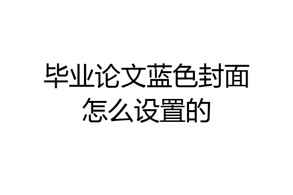 毕业论文蓝色封面怎么设置的