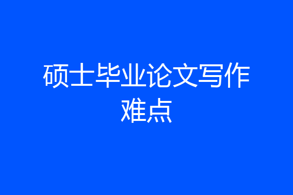 硕士毕业论文写作难点