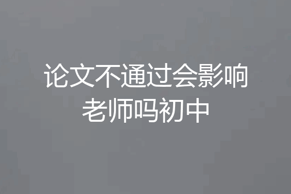 论文不通过会影响老师吗初中