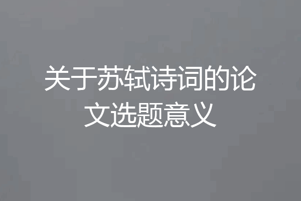 关于苏轼诗词的论文选题意义