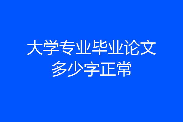 大学专业毕业论文多少字正常