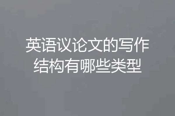 英语议论文的写作结构有哪些类型