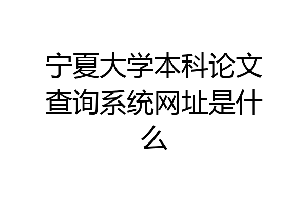 宁夏大学本科论文查询系统网址是什么