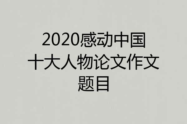 2020感动中国十大人物论文作文题目