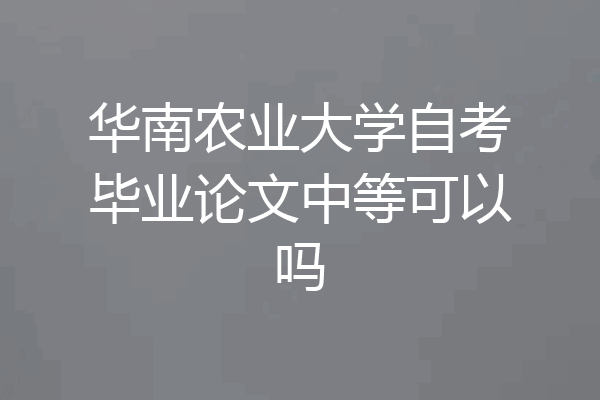 华南农业大学自考毕业论文中等可以吗