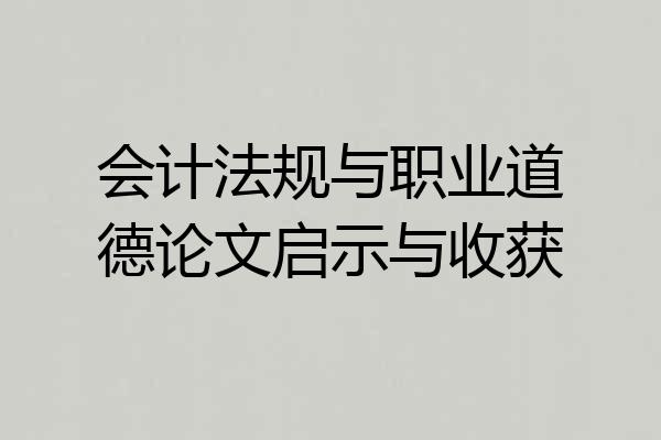会计法规与职业道德论文启示与收获