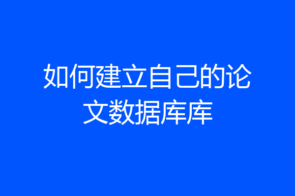如何建立自己的论文数据库库