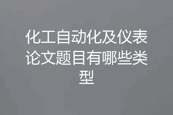 化工自动化及仪表论文题目有哪些类型