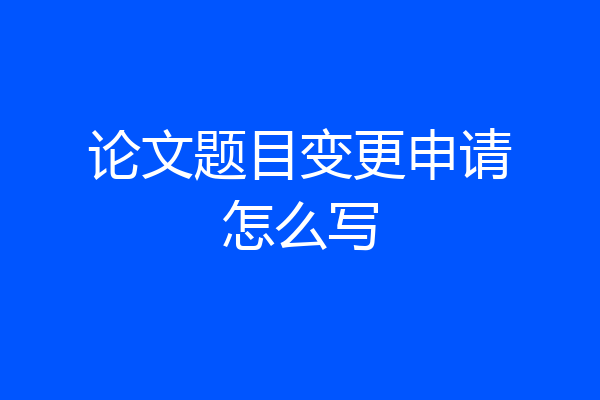 论文题目变更申请怎么写
