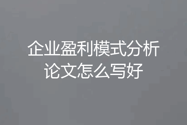 企业盈利模式分析论文怎么写好