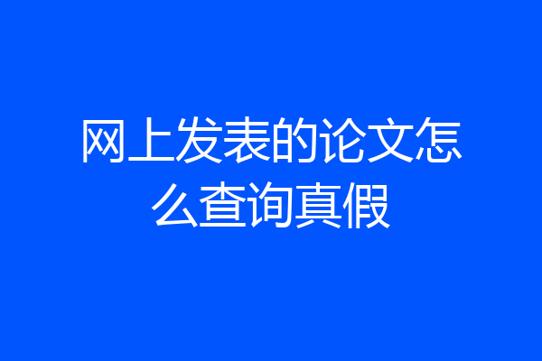 网上发表的论文怎么查询真假