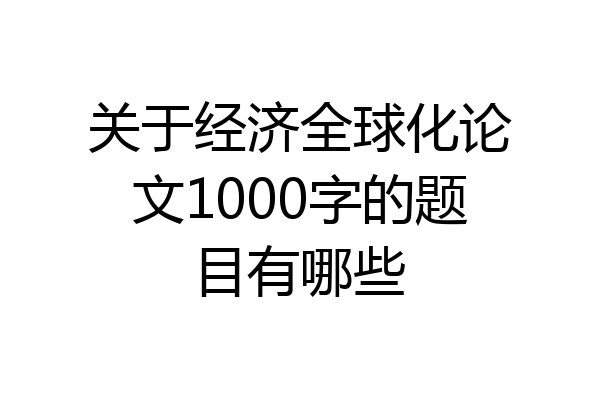 关于经济全球化论文1000字的题目有哪些