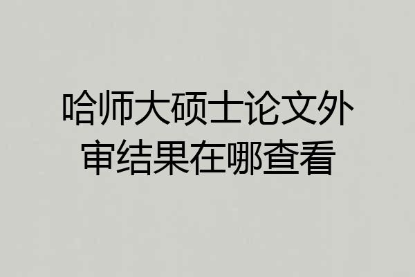 哈师大硕士论文外审结果在哪查看