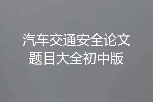 汽车交通安全论文题目大全初中版