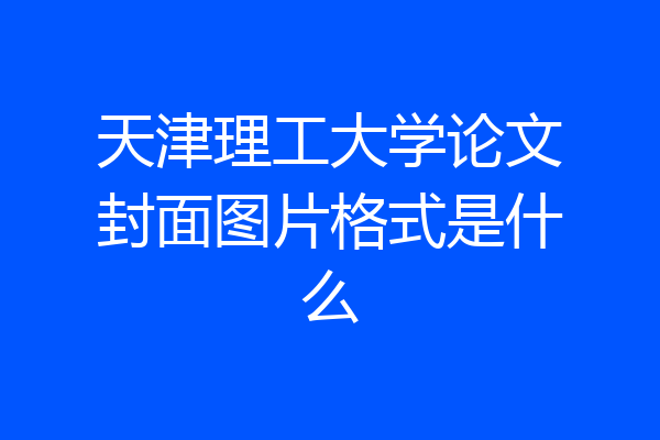 天津理工大学论文封面图片格式是什么