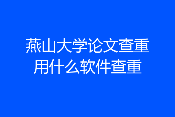 燕山大学论文查重用什么软件查重