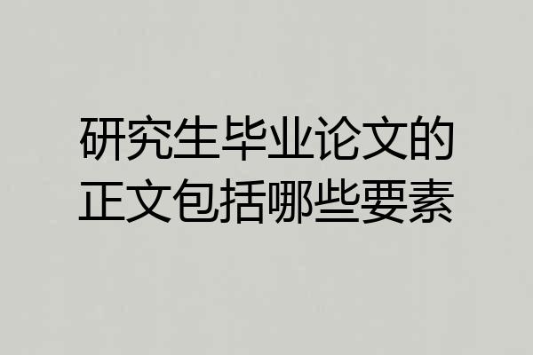 研究生毕业论文的正文包括哪些要素