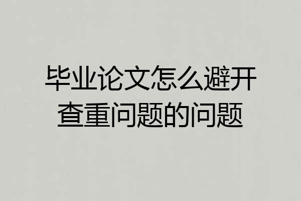 毕业论文怎么避开查重问题的问题